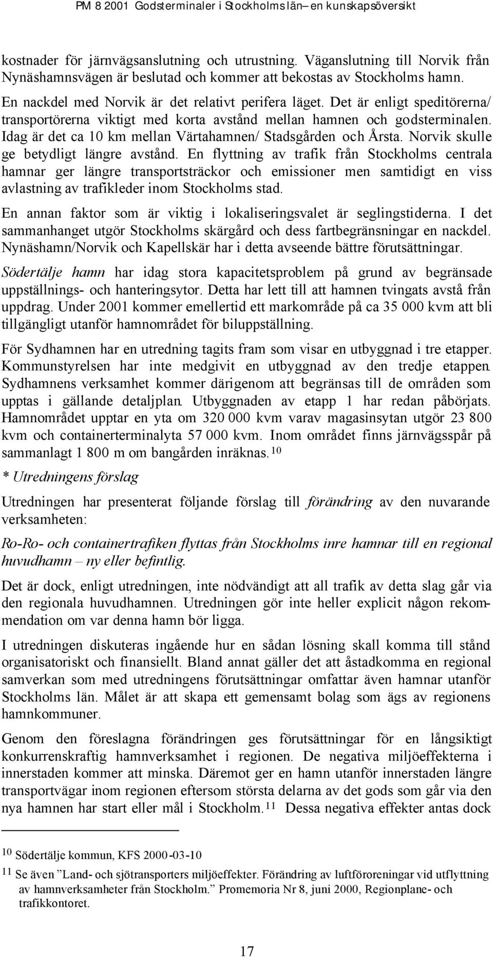 Idag är det ca 10 km mellan Värtahamnen/ Stadsgården och Årsta. Norvik skulle ge betydligt längre avstånd.