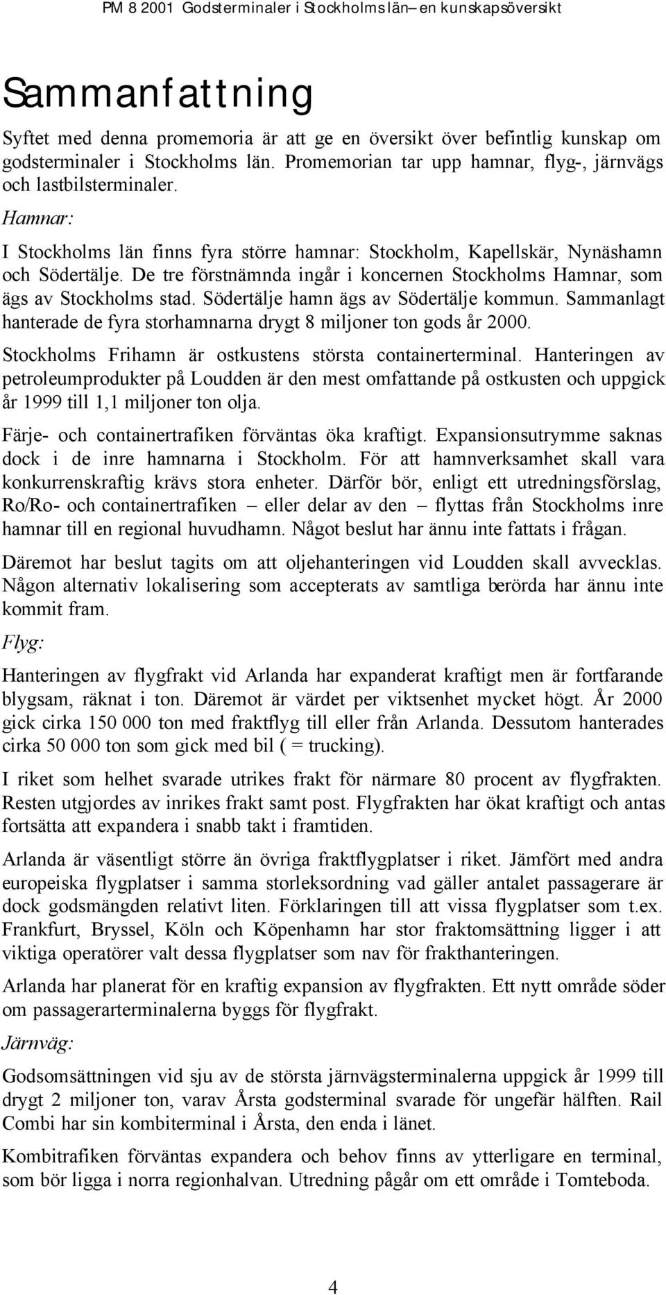 Södertälje hamn ägs av Södertälje kommun. Sammanlagt hanterade de fyra storhamnarna drygt 8 miljoner ton gods år 2000. Stockholms Frihamn är ostkustens största containerterminal.