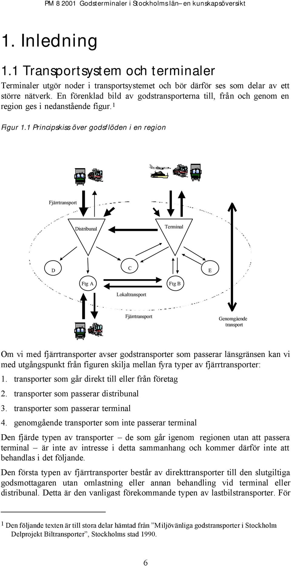 1 Principskiss över godsflöden i en region Fjärrtransport Distribunal Terminal C D E Ftg A Ftg B Lokaltransport Fjärrtransport Genomgående transport Om vi med fjärrtransporter avser godstransporter