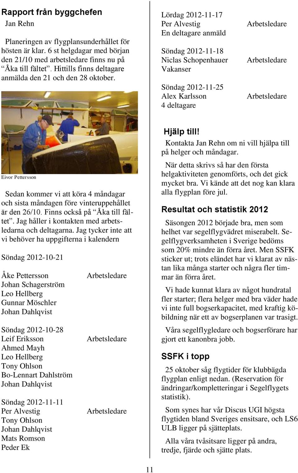 Lördag 2012-11-17 Per Alvestig En deltagare anmäld Söndag 2012-11-18 Niclas Schopenhauer Vakanser Söndag 2012-11-25 Alex Karlsson 4 deltagare Arbetsledare Arbetsledare Arbetsledare Eivor Pettersson