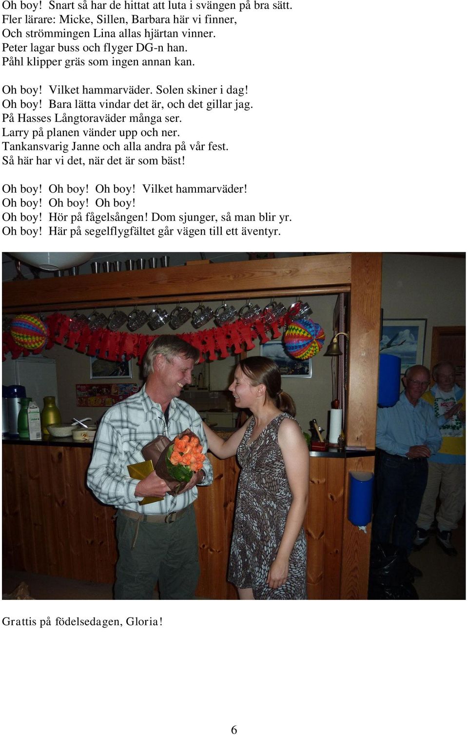 På Hasses Långtoraväder många ser. Larry på planen vänder upp och ner. Tankansvarig Janne och alla andra på vår fest. Så här har vi det, när det är som bäst! Oh boy!