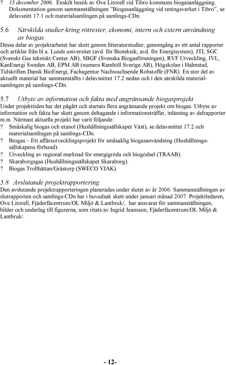 6 Särskilda studier kring rötrester, ekonomi, intern och extern användning av biogas Dessa delar av projektarbetet har skett genom litteraturstudier, genomgång av ett antal rapporter och artiklar