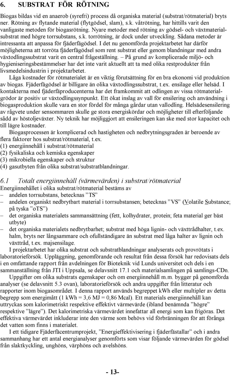 I det nu genomförda projektarbetet har därför möjligheterna att torröta fjäderfägödsel som rent substrat eller genom blandningar med andra växtodlingssubstrat varit en central frågeställning.