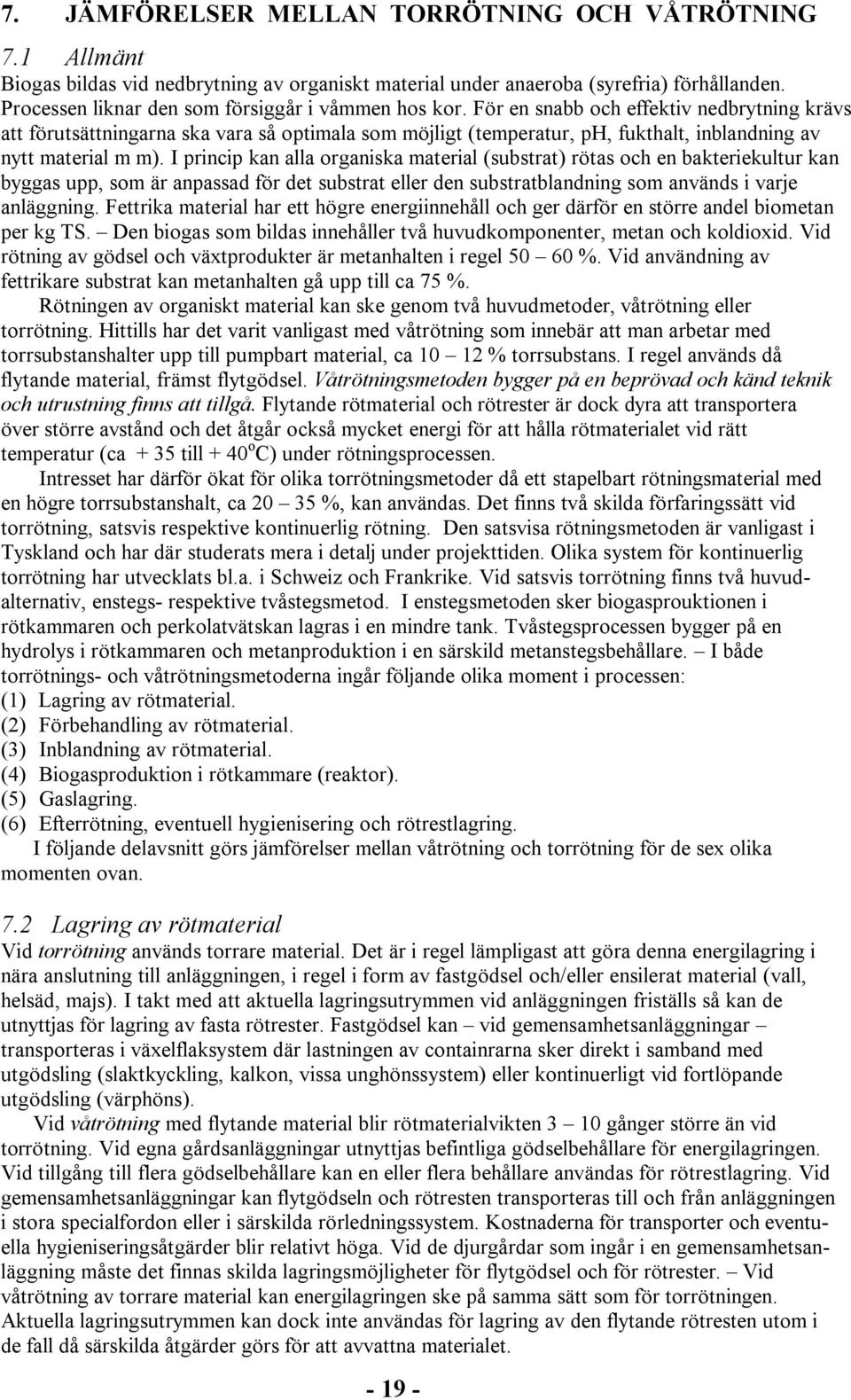 För en snabb och effektiv nedbrytning krävs att förutsättningarna ska vara så optimala som möjligt (temperatur, ph, fukthalt, inblandning av nytt material m m).