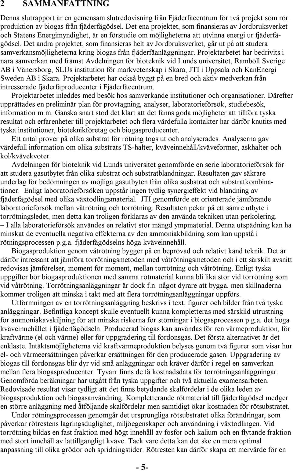 Det andra projektet, som finansieras helt av Jordbruksverket, går ut på att studera samverkansmöjligheterna kring biogas från fjäderfäanläggningar.