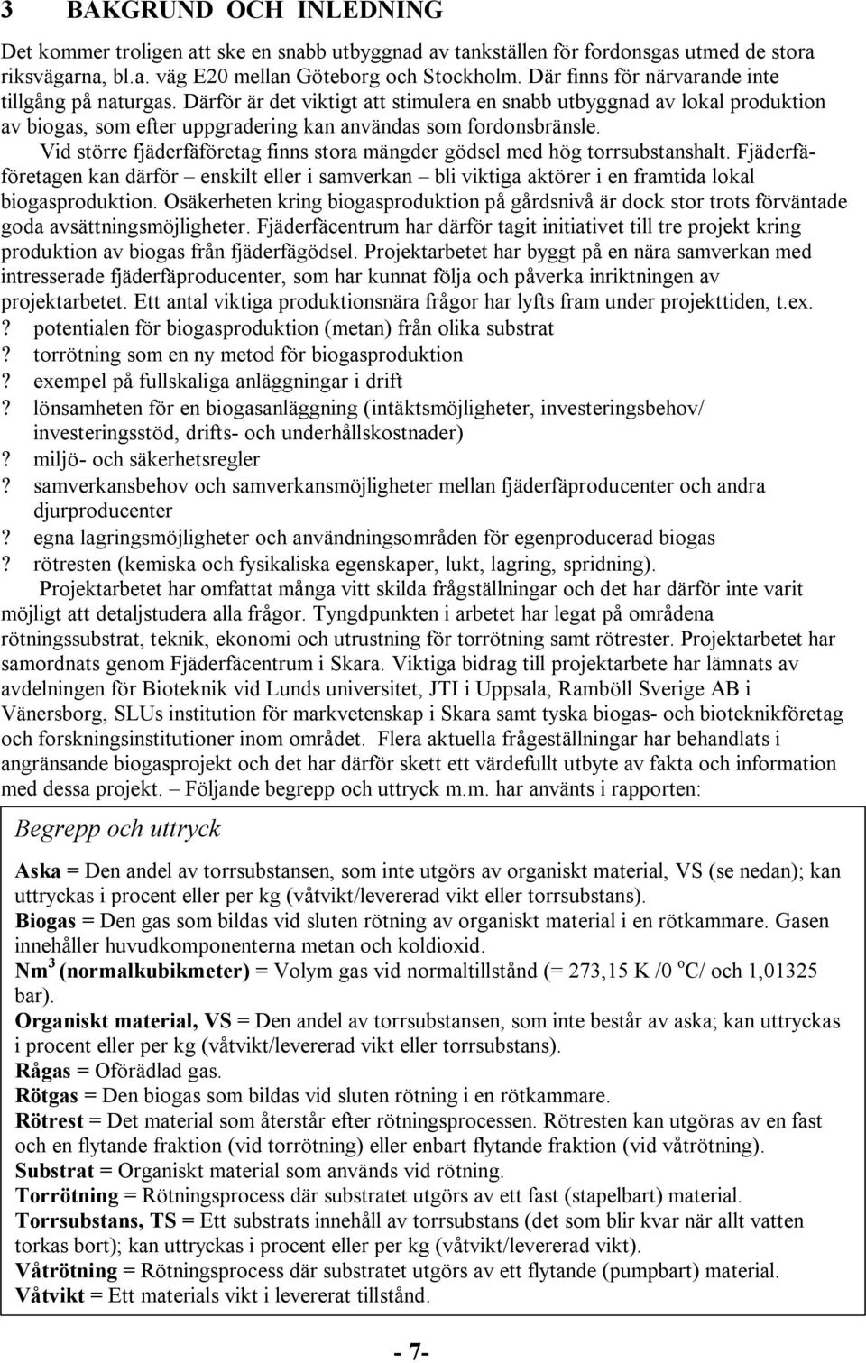 Vid större fjäderfäföretag finns stora mängder gödsel med hög torrsubstanshalt. Fjäderfäföretagen kan därför enskilt eller i samverkan bli viktiga aktörer i en framtida lokal biogasproduktion.