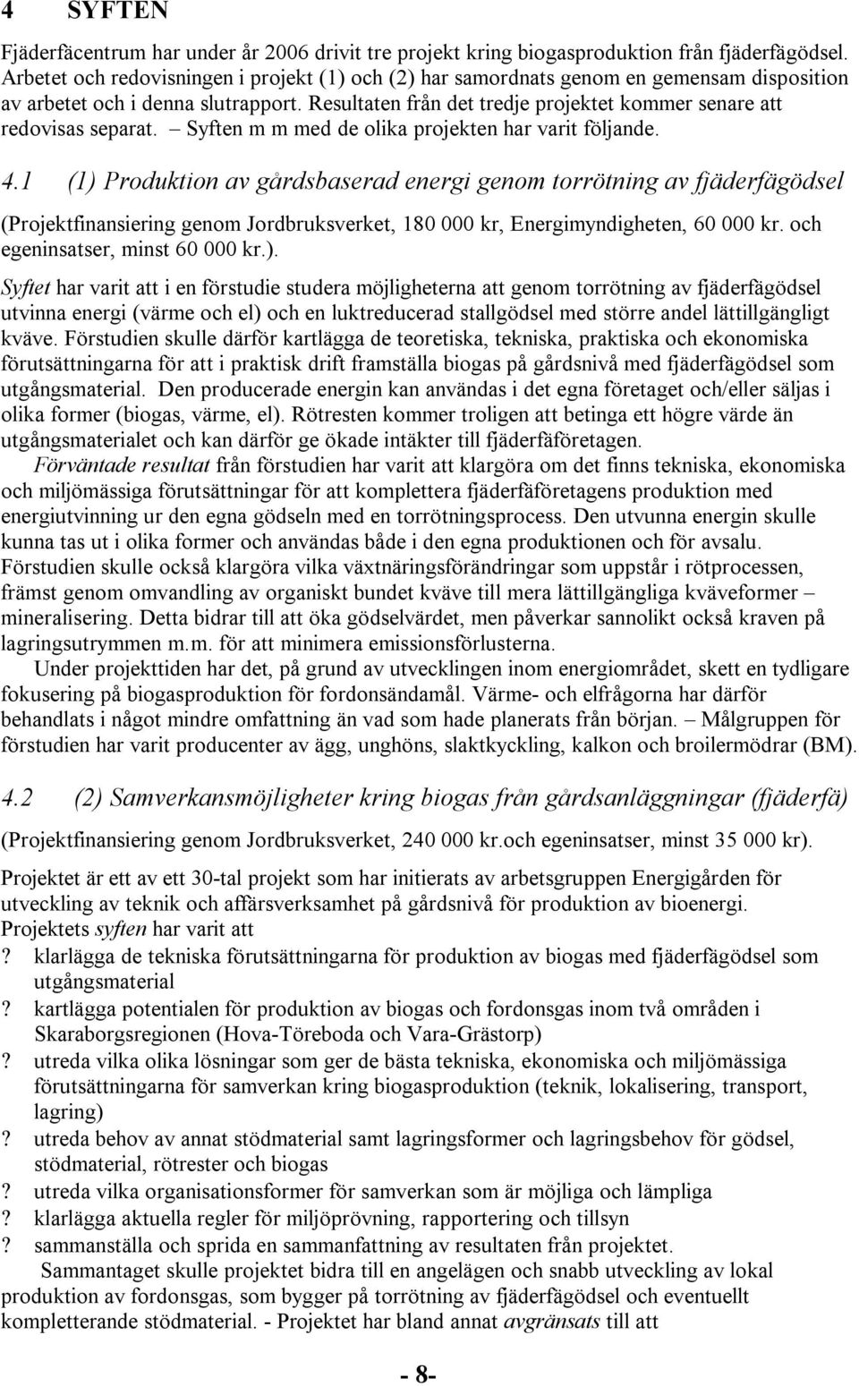 Resultaten från det tredje projektet kommer senare att redovisas separat. Syften m m med de olika projekten har varit följande. 4.