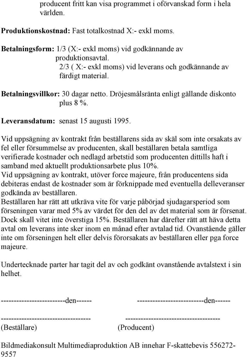 Vid uppsägning av kontrakt från beställarens sida av skäl som inte orsakats av fel eller försummelse av producenten, skall beställaren betala samtliga verifierade kostnader och nedlagd arbetstid som