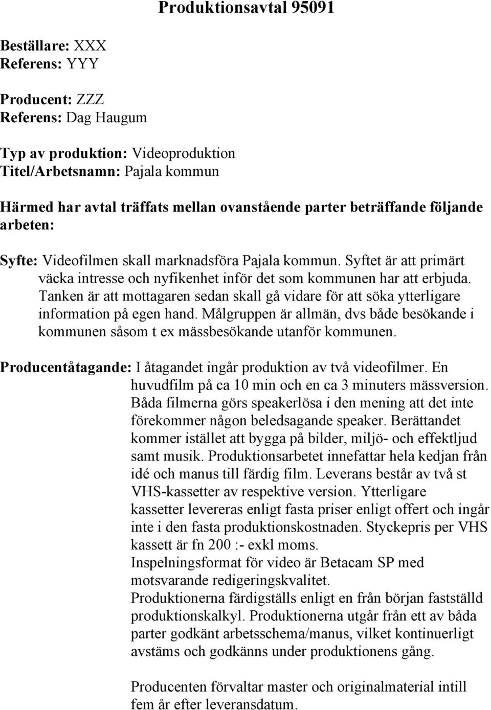 Tanken är att mottagaren sedan skall gå vidare för att söka ytterligare information på egen hand. Målgruppen är allmän, dvs både besökande i kommunen såsom t ex mässbesökande utanför kommunen.