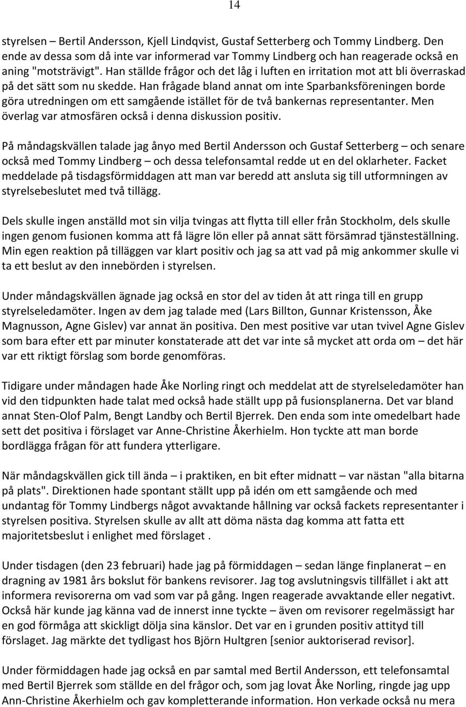 Han frågade bland annat om inte Sparbanksföreningen borde göra utredningen om ett samgående istället för de två bankernas representanter. Men överlag var atmosfären också i denna diskussion positiv.