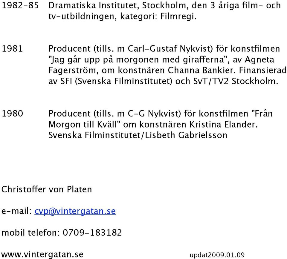 Finansierad av SFI (Svenska Filminstitutet) och SvT/TV2 Stockholm. 1980 Producent (tills.