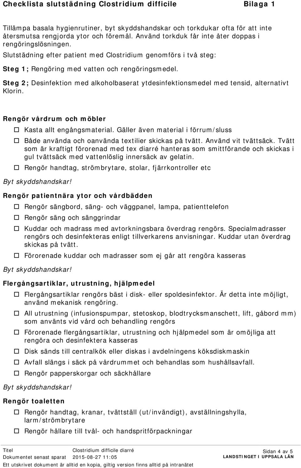 Steg 2; Desinfektion med alkoholbaserat ytdesinfektionsmedel med tensid, alternativt Klorin. Rengör vårdrum och möbler Kasta allt engångsmaterial.