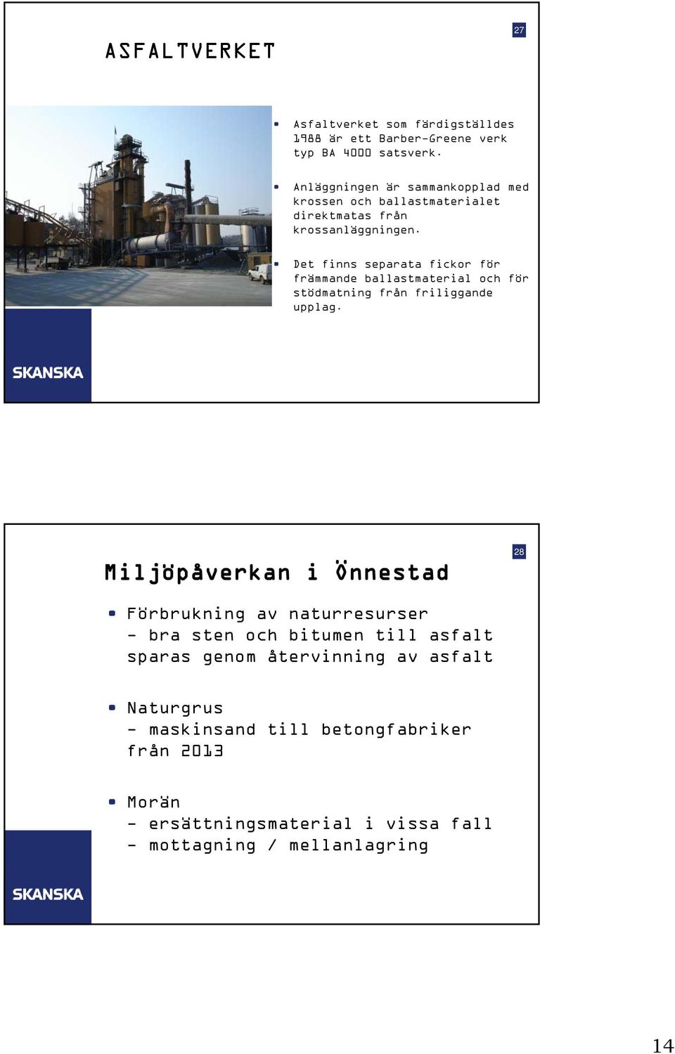 Det finns separata fickor för främmande ballastmaterial och för stödmatning från friliggande upplag.