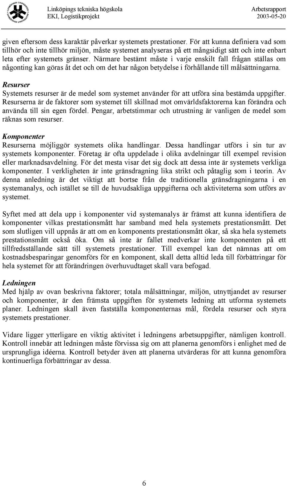 Närmare bestämt måste i varje enskilt fall frågan ställas om någonting kan göras åt det och om det har någon betydelse i förhållande till målsättningarna.