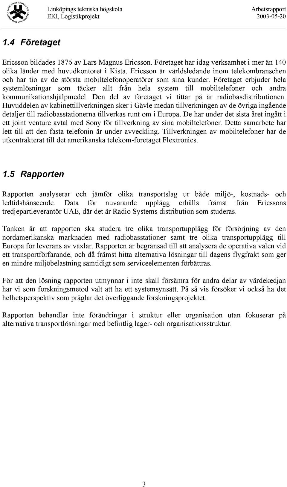 Företaget erbjuder hela systemlösningar som täcker allt från hela system till mobiltelefoner och andra kommunikationshjälpmedel. Den del av företaget vi tittar på är radiobasdistributionen.