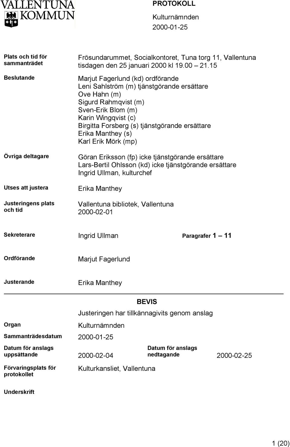 15 Marjut Fagerlund (kd) ordförande Leni Sahlström (m) tjänstgörande ersättare Ove Hahn (m) Sigurd Rahmqvist (m) Sven-Erik Blom (m) Karin Wingqvist (c) Birgitta Forsberg (s) tjänstgörande ersättare