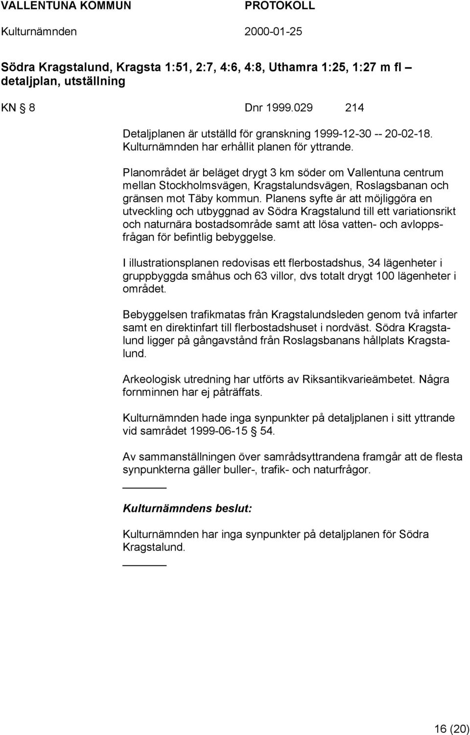 Planens syfte är att möjliggöra en utveckling och utbyggnad av Södra Kragstalund till ett variationsrikt och naturnära bostadsområde samt att lösa vatten- och avloppsfrågan för befintlig bebyggelse.