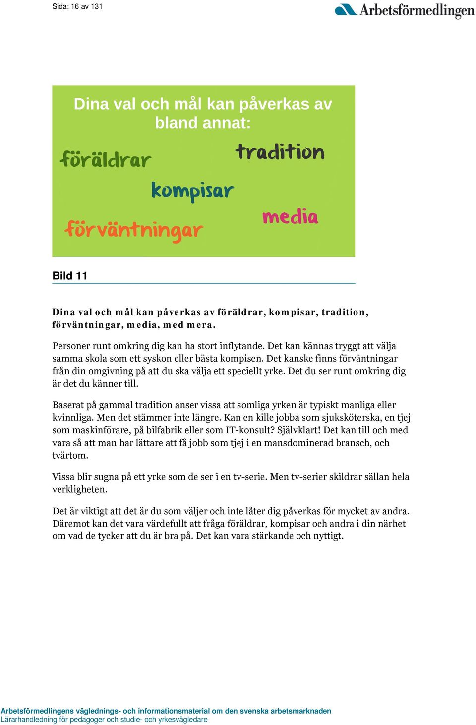 Det du ser runt omkring dig är det du känner till. Baserat på gammal tradition anser vissa att somliga yrken är typiskt manliga eller kvinnliga. Men det stämmer inte längre.