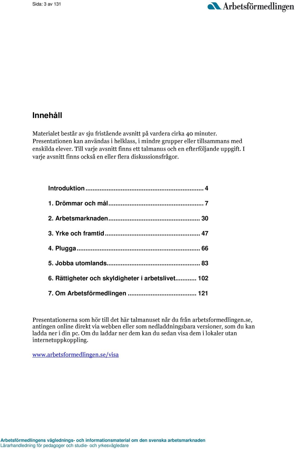 Yrke och framtid... 47 4. Plugga... 66 5. Jobba utomlands... 83 6. Rättigheter och skyldigheter i arbetslivet... 102 7. Om Arbetsförmedlingen.