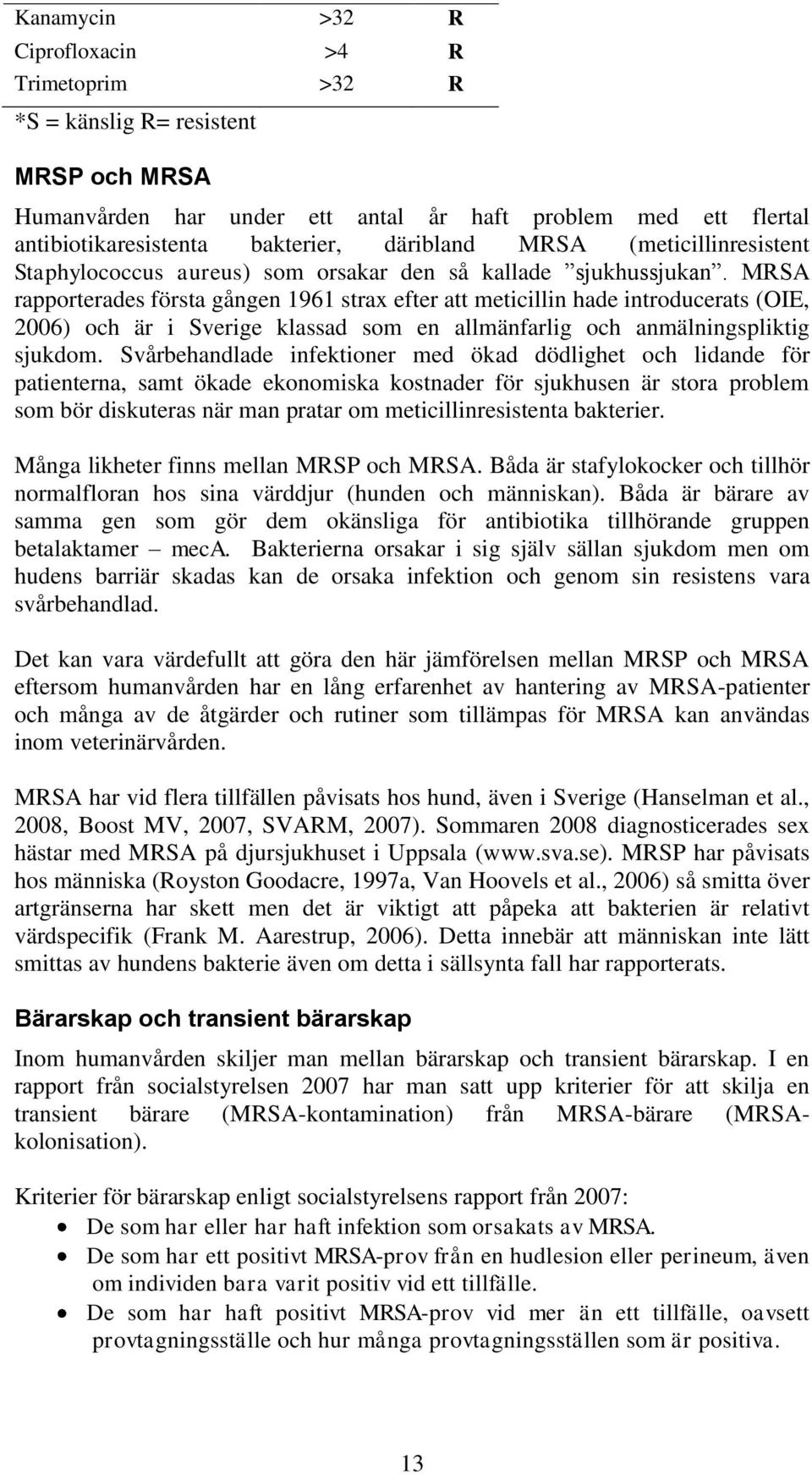 MRSA rapporterades första gången 1961 strax efter att meticillin hade introducerats (OIE, 2006) och är i Sverige klassad som en allmänfarlig och anmälningspliktig sjukdom.