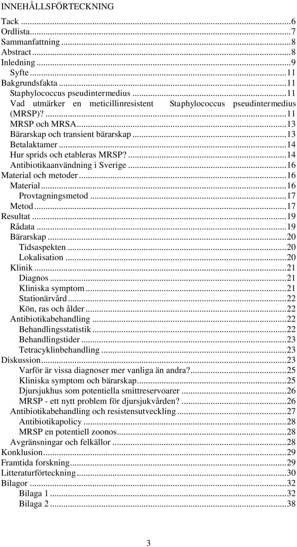 ... 14 Antibiotikaanvändning i Sverige... 16 Material och metoder... 16 Material... 16 Provtagningsmetod... 17 Metod... 17 Resultat... 19 Rådata... 19 Bärarskap... 20 Tidsaspekten... 20 Lokalisation.