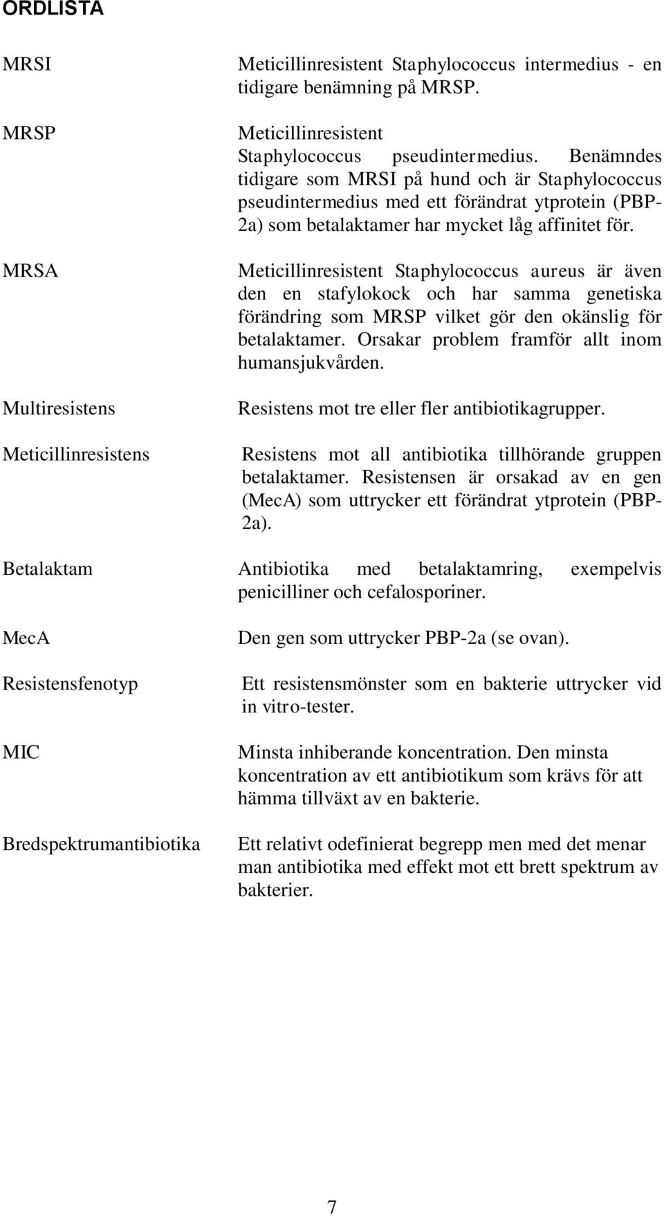 Meticillinresistent Staphylococcus aureus är även den en stafylokock och har samma genetiska förändring som MRSP vilket gör den okänslig för betalaktamer.