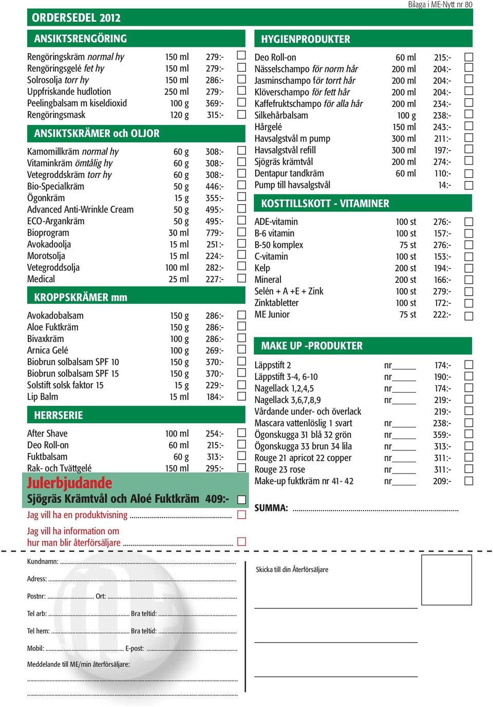 446:- Ögonkräm 15 g 355:- Advanced Anti-Wrinkle Cream 50 g 495:- ECO-Argankräm 50 g 495:- Bioprogram 30 ml 779:- Avokadoolja 15 ml 251:- Morotsolja 15 ml 224:- Vetegroddsolja 100 ml 282:- Medical 25