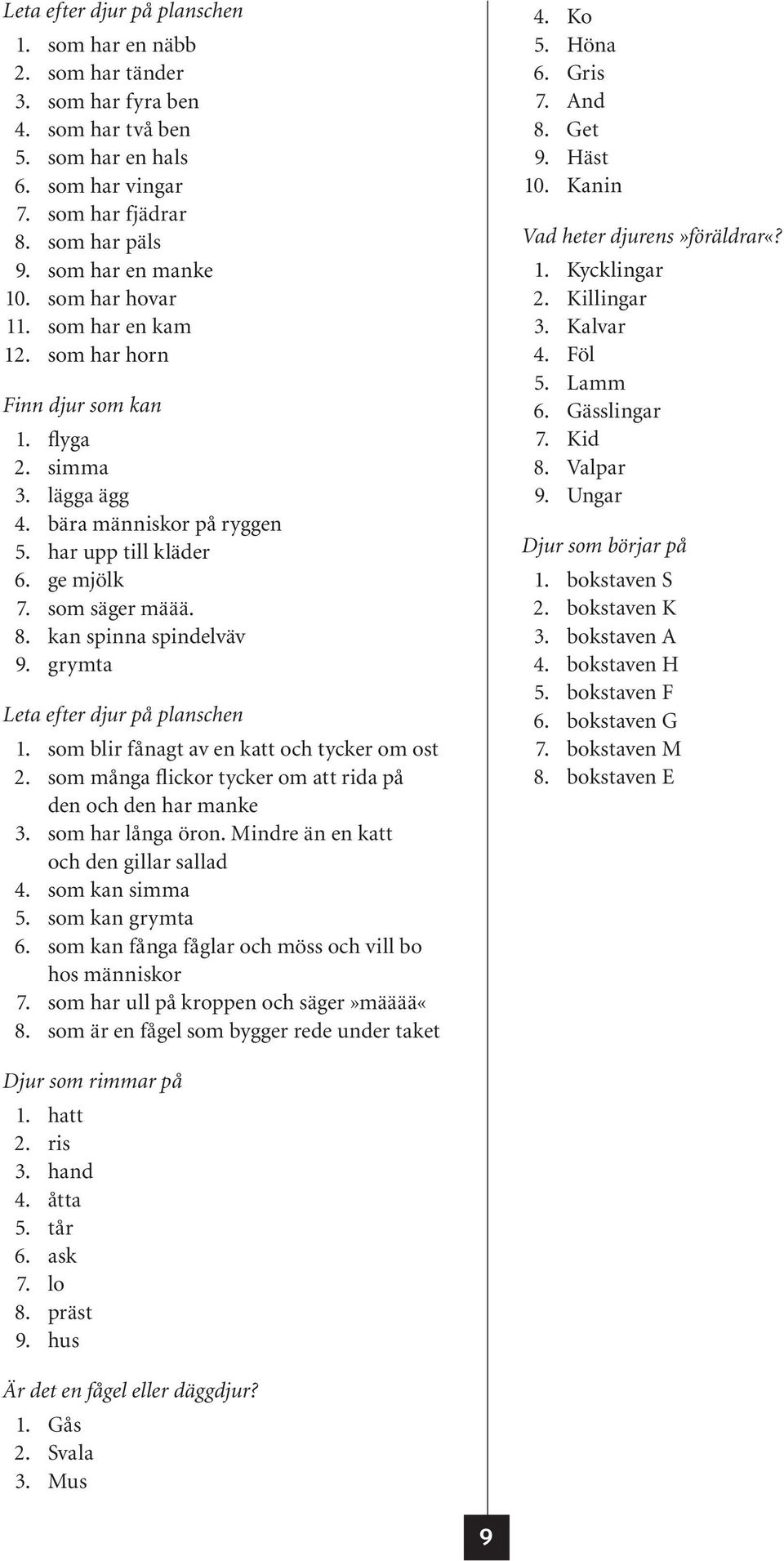 kan spinna spindelväv 9. grymta Leta efter djur på planschen 1. som blir fånagt av en katt och tycker om ost 2. som många flickor tycker om att rida på den och den har manke 3. som har långa öron.