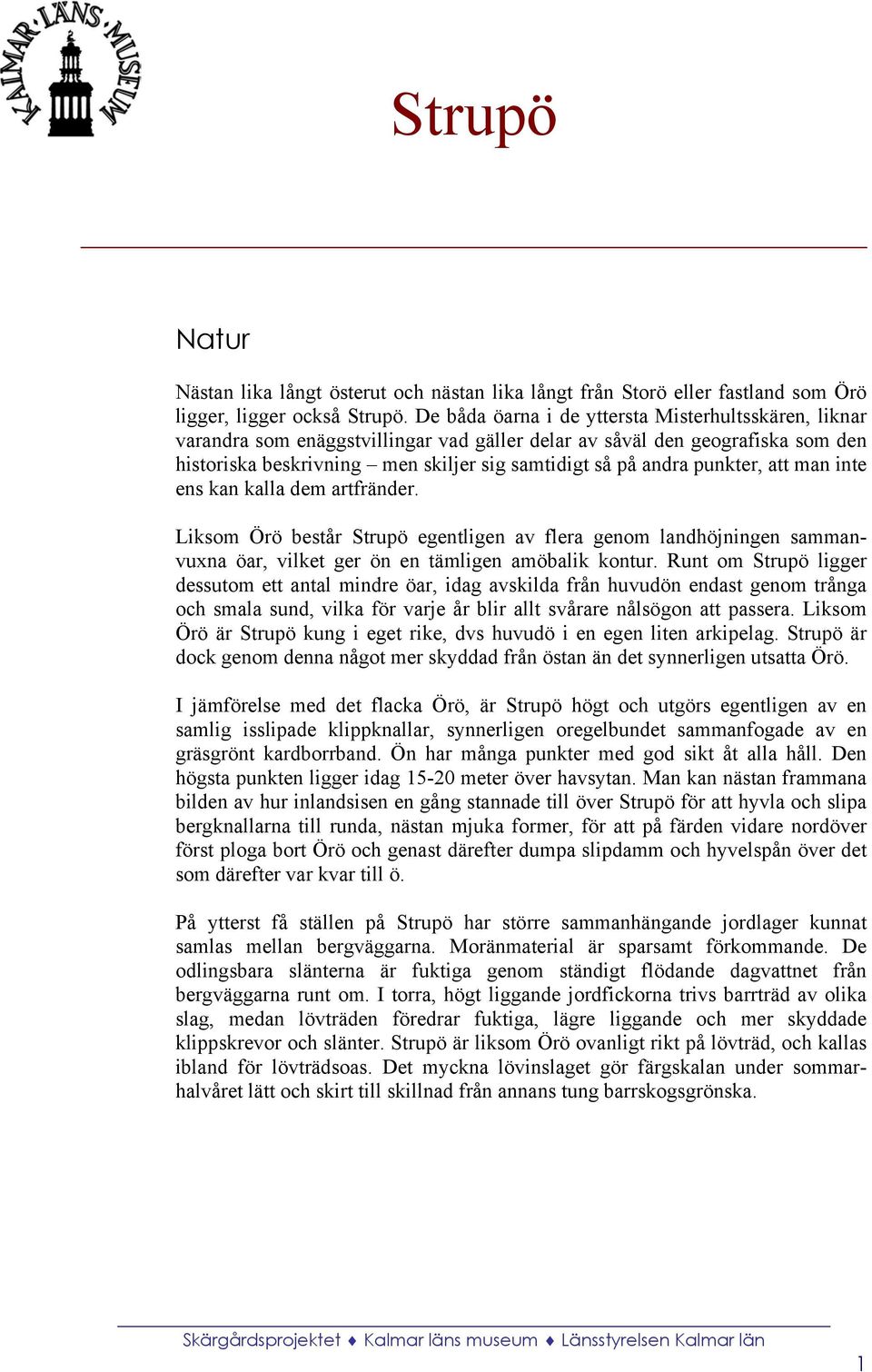 punkter, att man inte ens kan kalla dem artfränder. Liksom Örö består Strupö egentligen av flera genom landhöjningen sammanvuxna öar, vilket ger ön en tämligen amöbalik kontur.