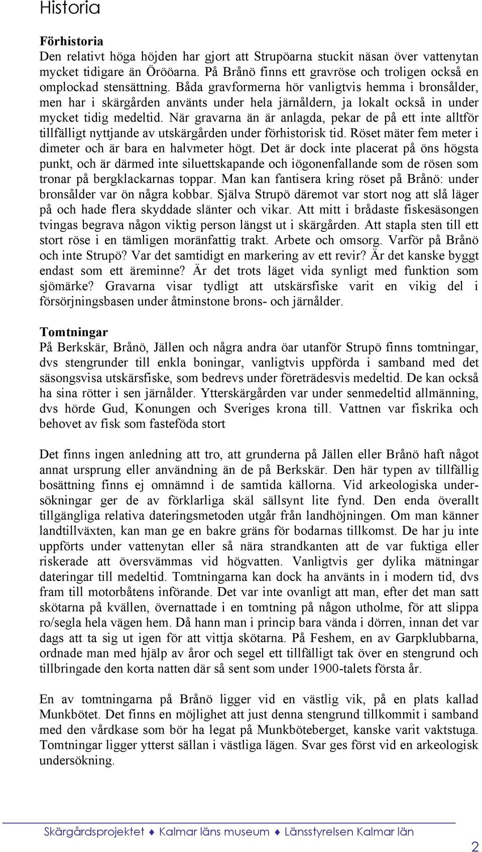 Båda gravformerna hör vanligtvis hemma i bronsålder, men har i skärgården använts under hela järnåldern, ja lokalt också in under mycket tidig medeltid.