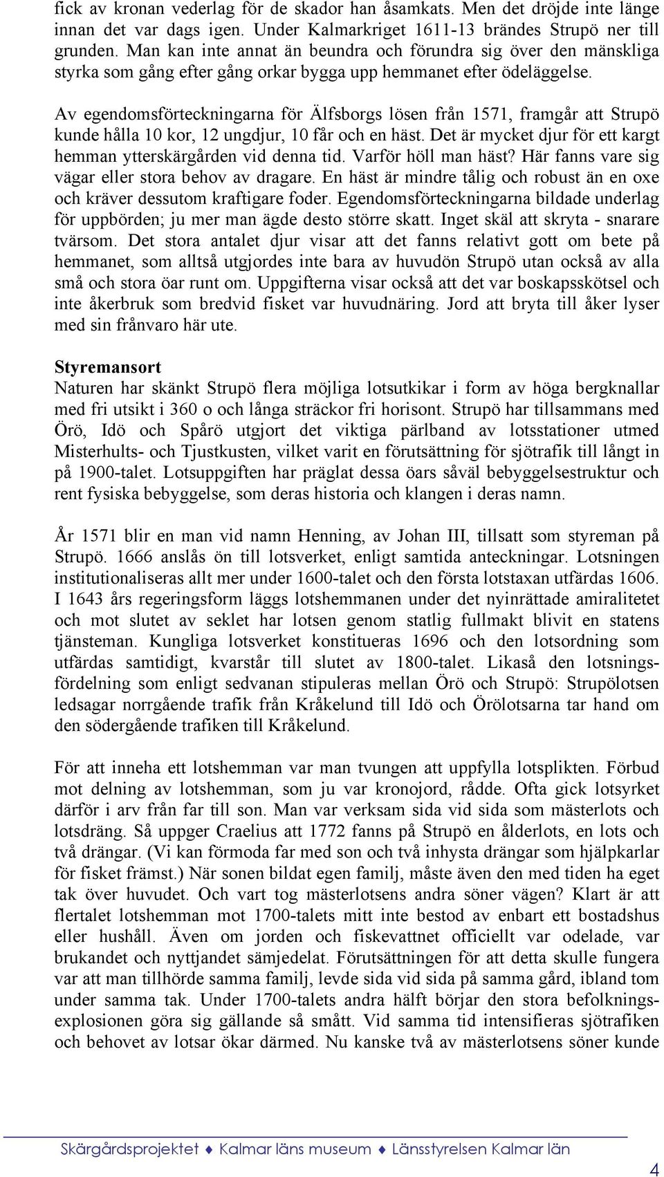 Av egendomsförteckningarna för Älfsborgs lösen från 1571, framgår att Strupö kunde hålla 10 kor, 12 ungdjur, 10 får och en häst. Det är mycket djur för ett kargt hemman ytterskärgården vid denna tid.