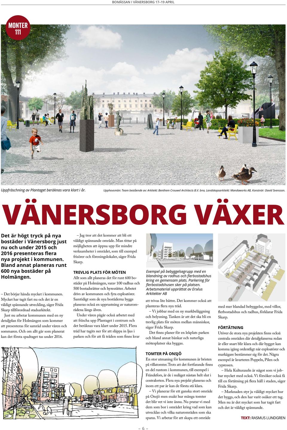 vänersborg växer Det är högt tryck på nya bostäder i Vänersborg just nu och under 2015 och 2016 presenteras flera nya projekt i kommunen. Bland annat planeras runt 600 nya bostäder på Holmängen.