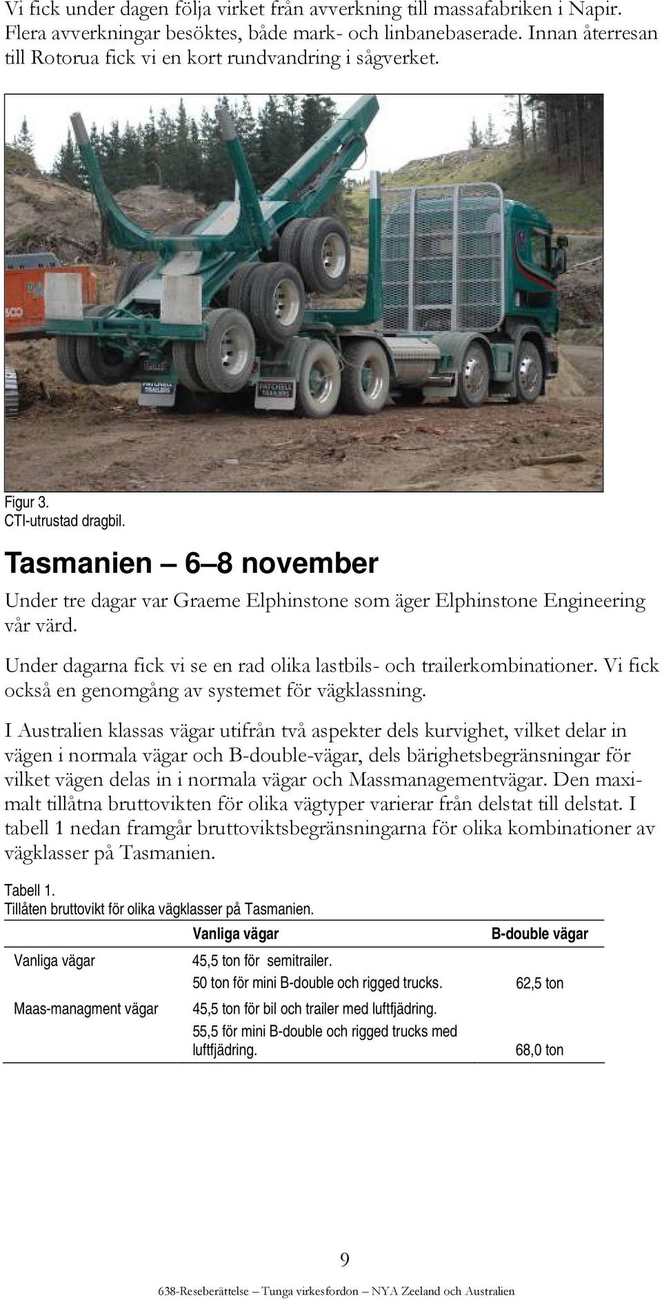 Tasmanien 6 8 november Under tre dagar var Graeme Elphinstone som äger Elphinstone Engineering vår värd. Under dagarna fick vi se en rad olika lastbils- och trailerkombinationer.