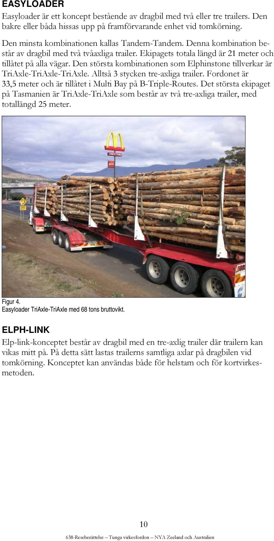 Den största kombinationen som Elphinstone tillverkar är TriAxle-TriAxle-TriAxle. Alltså 3 stycken tre-axliga trailer. Fordonet är 33,5 meter och är tillåtet i Multi Bay på B-Triple-Routes.