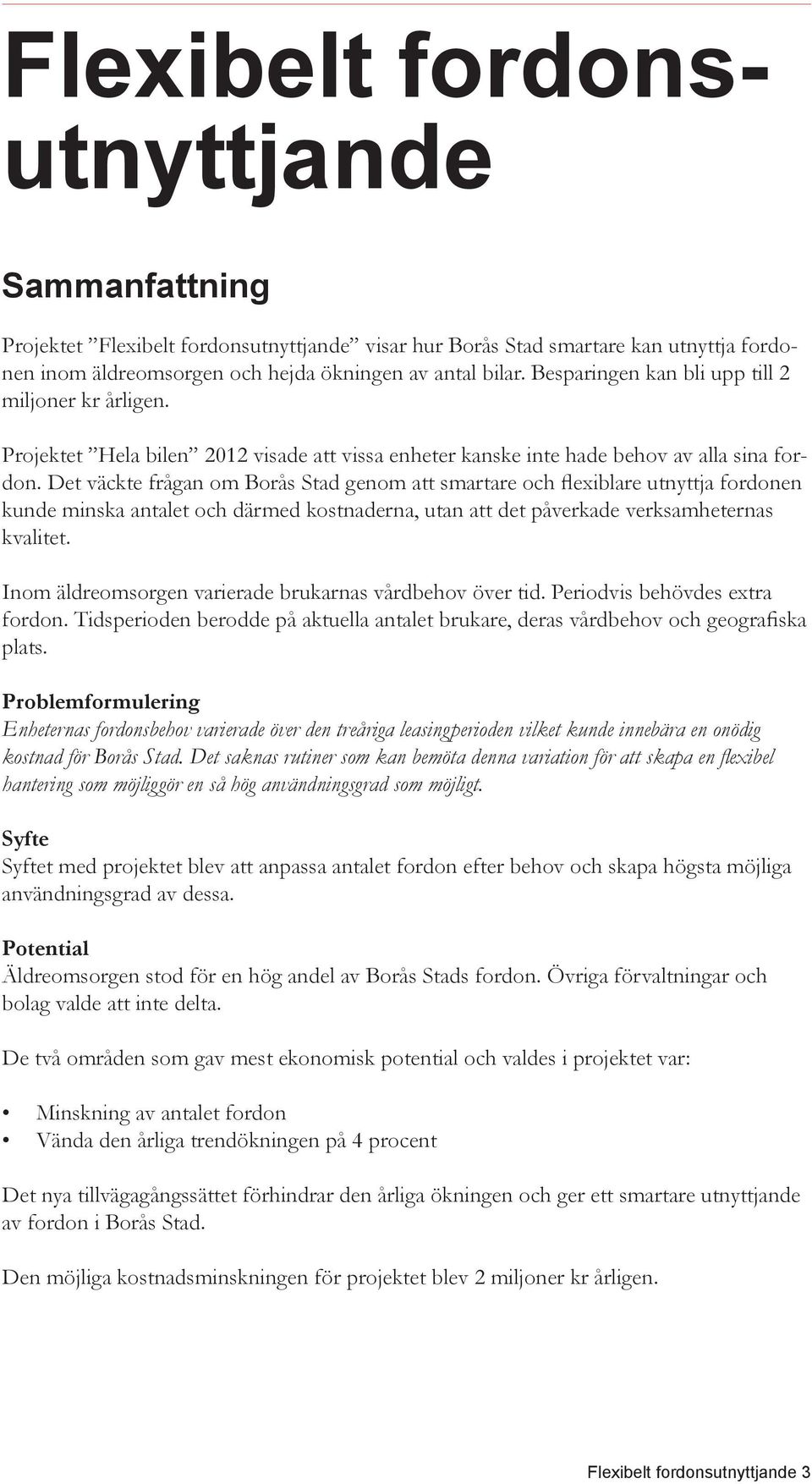 Det väckte frågan om Borås Stad genom att smartare och flexiblare utnyttja fordonen kunde minska antalet och därmed kostnaderna, utan att det påverkade verksamheternas kvalitet.