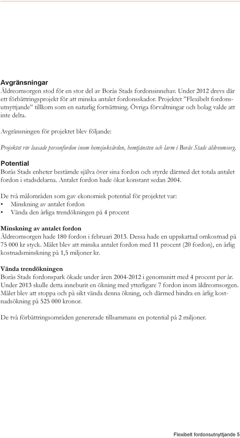 Avgränsningen för projektet blev följande: Projektet rör leasade personfordon inom hemsjukvården, hemtjänsten och larm i Borås Stads äldreomsorg.