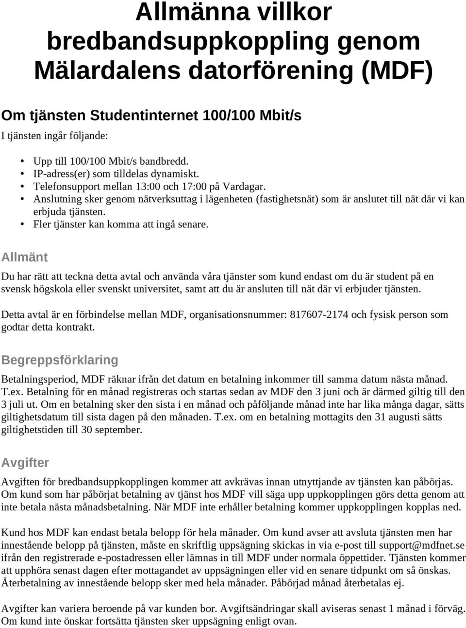 Anslutning sker genom nätverksuttag i lägenheten (fastighetsnät) som är anslutet till nät där vi kan erbjuda tjänsten. Fler tjänster kan komma att ingå senare.