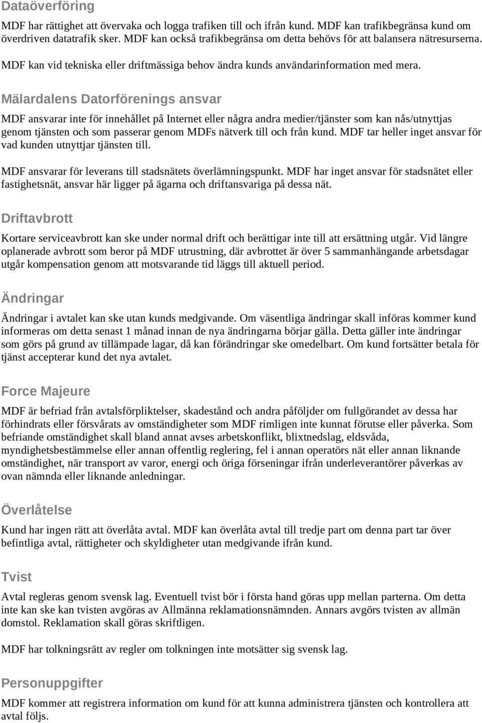 Mälardalens Datorförenings ansvar MDF ansvarar inte för innehållet på Internet eller några andra medier/tjänster som kan nås/utnyttjas genom tjänsten och som passerar genom MDFs nätverk till och från