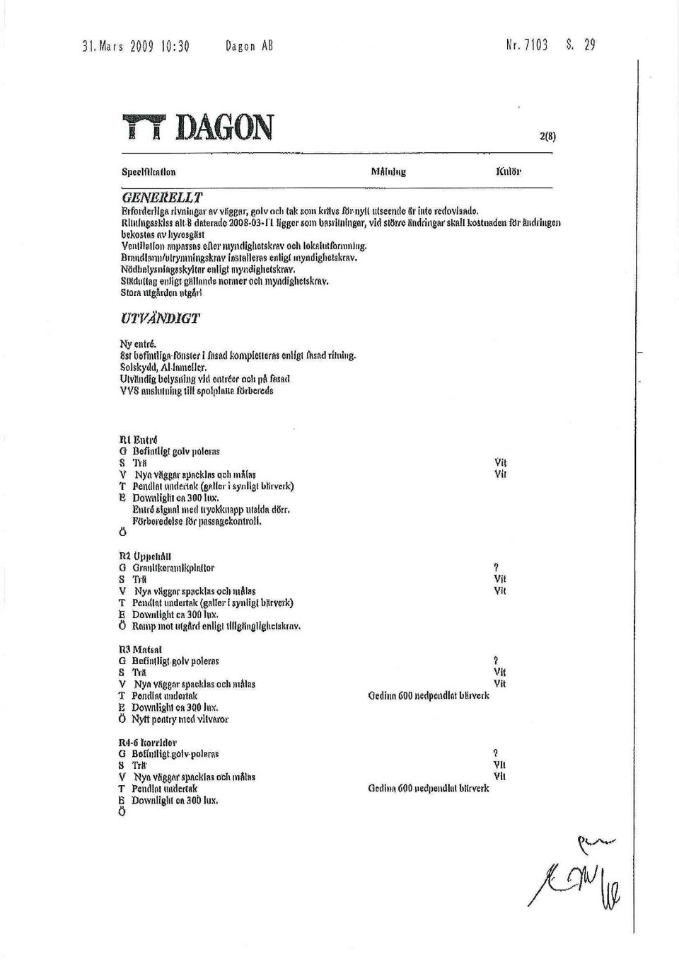 8 daterade 28-3-11 ligger som hasrilningfir, vid större ändringar skall kostnaden för ändringen bekostas ey hyresgäst Ventilation anpassas eller ittyndighetskrav och inkatutformolug.