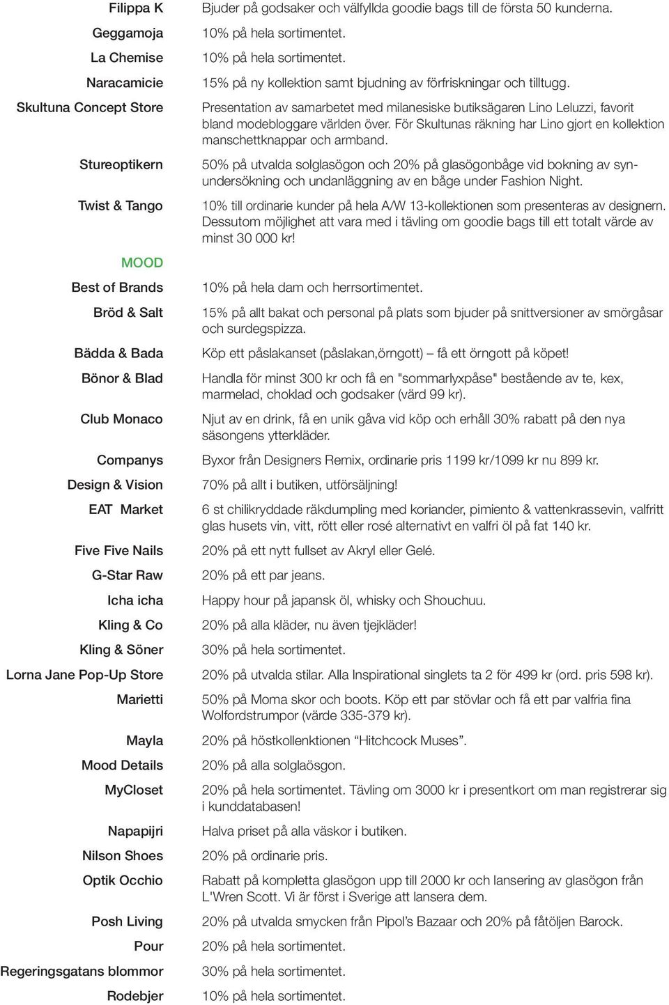 Rodebjer Bjuder på godsaker och välfyllda goodie bags till de första 50 kunderna. 15% på ny kollektion samt bjudning av förfriskningar och tilltugg.