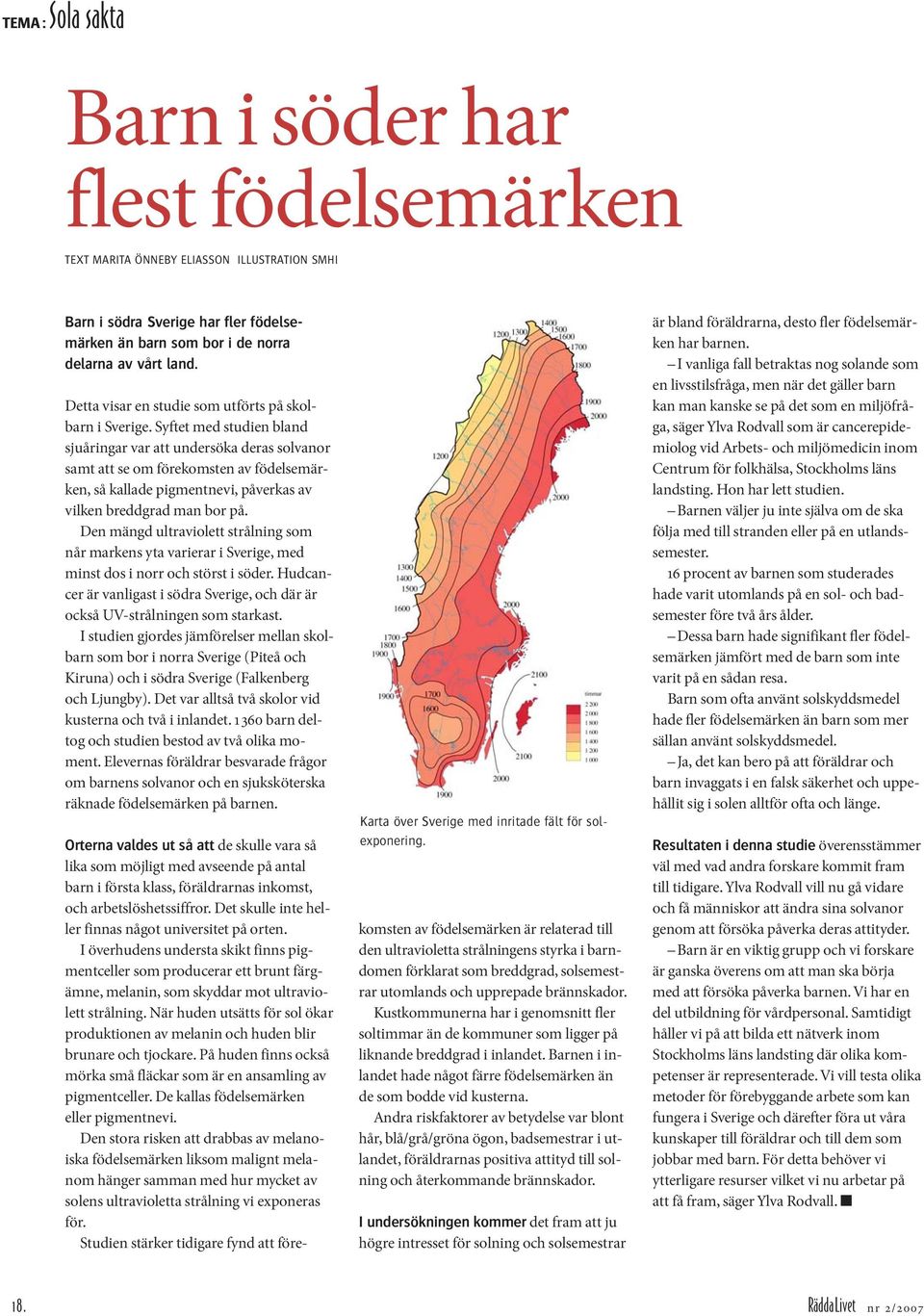 Syftet med studien bland sjuåringar var att undersöka deras solvanor samt att se om förekomsten av födelsemärken, så kallade pigmentnevi, påverkas av vilken breddgrad man bor på.