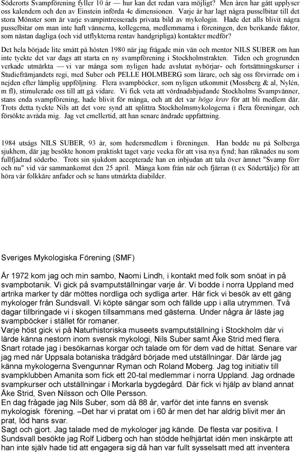 Hade det alls blivit några pusselbitar om man inte haft vännerna, kollegerna, medlemmarna i föreningen, den berikande faktor, som nästan dagliga (och vid utflykterna rentav handgripliga) kontakter