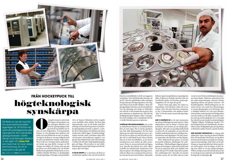 av Lasse Folt bild rodenstock Om jag för ett par år sedan hade fått frågan om hur glasen i ett par glasögon tillverkas och hamnar i glasögonbågen, hade jag med all sannolikhet sett ut som ett stort