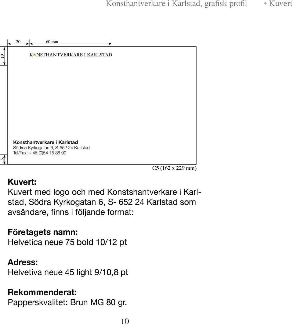 652 24 Karlstad som avsändare, finns i följande format: Företagets namn: Helvetica neue 75 bold 10/12