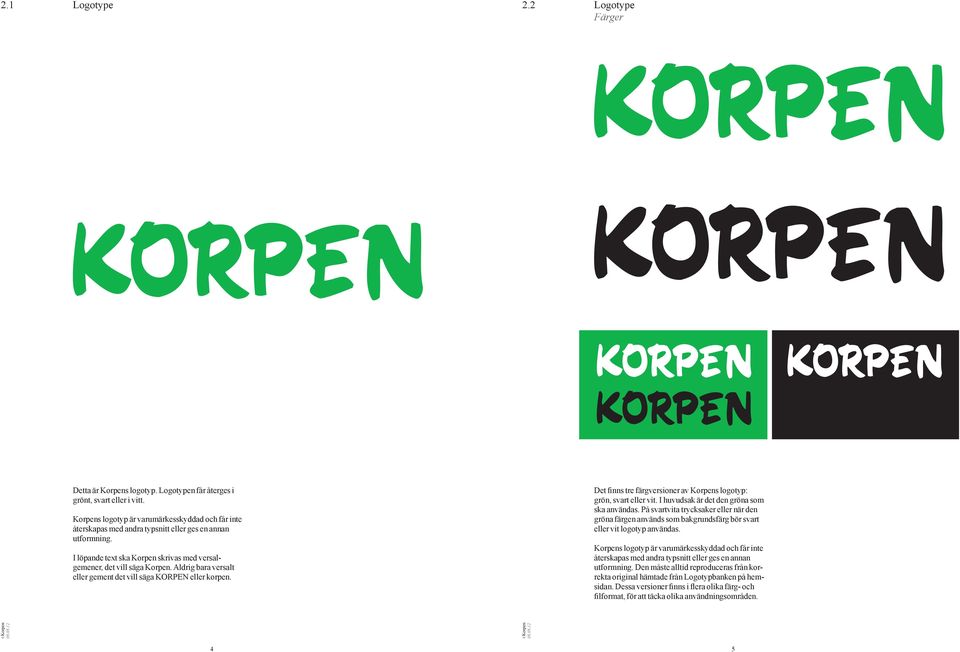 Aldrig bara versalt eller gement det vill säga KORPEN eller korpen. Det finns tre färgversioner av Korpens logotyp: grön, svart eller vit. I huvudsak är det den gröna som ska användas.