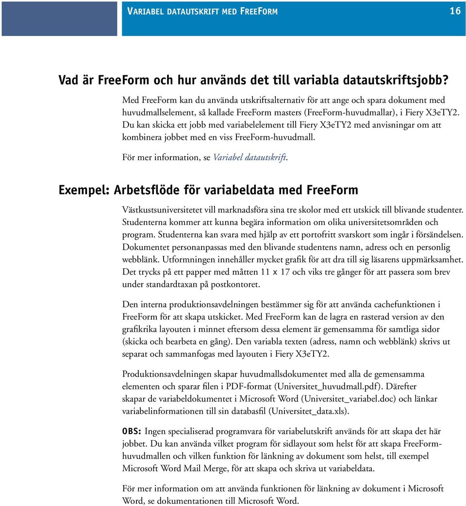 Du kan skicka ett jobb med variabelelement till Fiery X3eTY2 med anvisningar om att kombinera jobbet med en viss FreeForm-huvudmall. För mer information, se Variabel datautskrift.