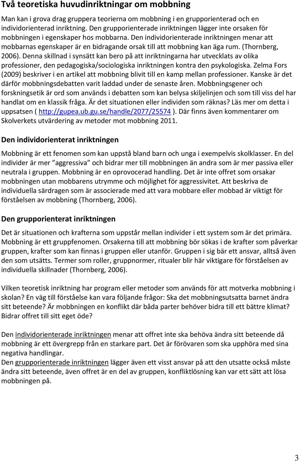 Den individorienterade inriktningen menar att mobbarnas egenskaper är en bidragande orsak till att mobbning kan äga rum. (Thornberg, 2006).