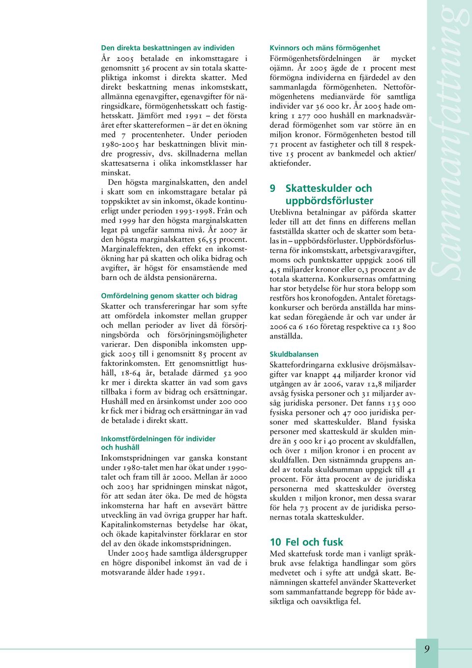 Jämfört med 1991 det första året efter skattereformen är det en ökning med 7 procentenheter. Under perioden 1980-2005 har beskattningen blivit mindre progressiv, dvs.