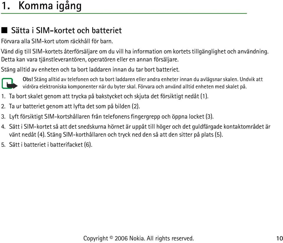 Stäng alltid av enheten och ta bort laddaren innan du tar bort batteriet. Obs! Stäng alltid av telefonen och ta bort laddaren eller andra enheter innan du avlägsnar skalen.