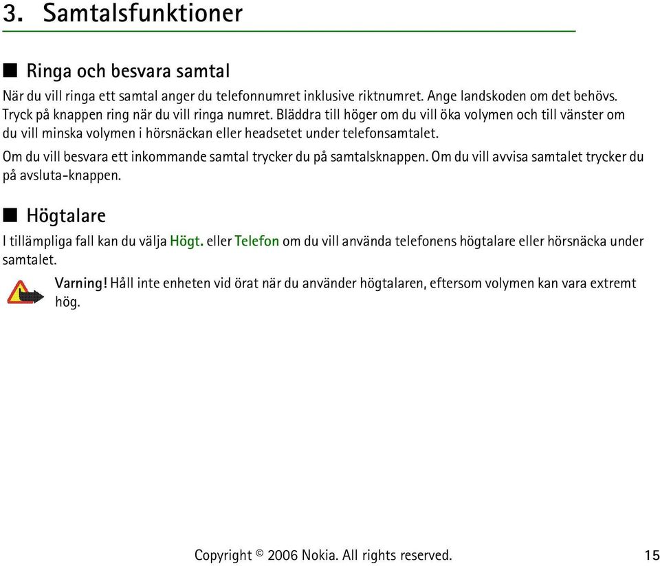 Bläddra till höger om du vill öka volymen och till vänster om du vill minska volymen i hörsnäckan eller headsetet under telefonsamtalet.